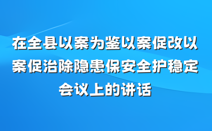 在全县以案为鉴以案促改以案促治除隐患保安全护稳定会议上的讲话