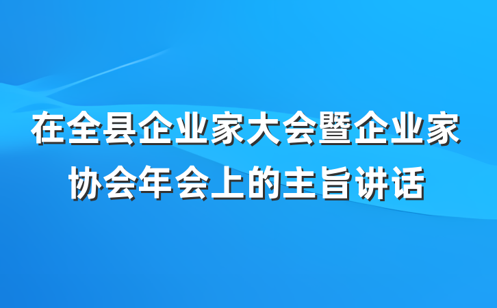 在全县企业家大会暨企业家协会年会上的主旨讲话
