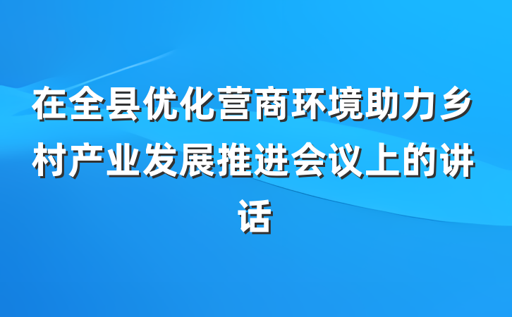 在全县优化营商环境助力乡村产业发展推进会议上的讲话