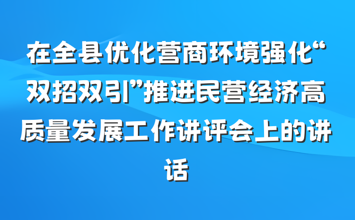 在全县优化营商环境强化“双招双引”推进民营经济高质量发展工作讲评会上的讲话
