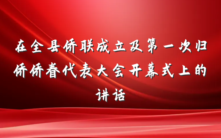 在全县侨联成立及第一次归侨侨眷代表大会开幕式上的讲话