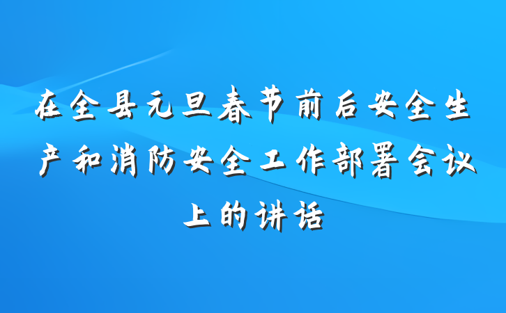 在全县元旦春节前后安全生产和消防安全工作部署会议上的讲话