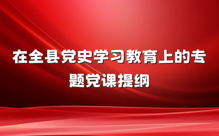 在全县党史学习教育上的专题党课提纲