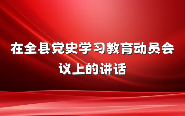在全县党史学习教育动员会议上的讲话