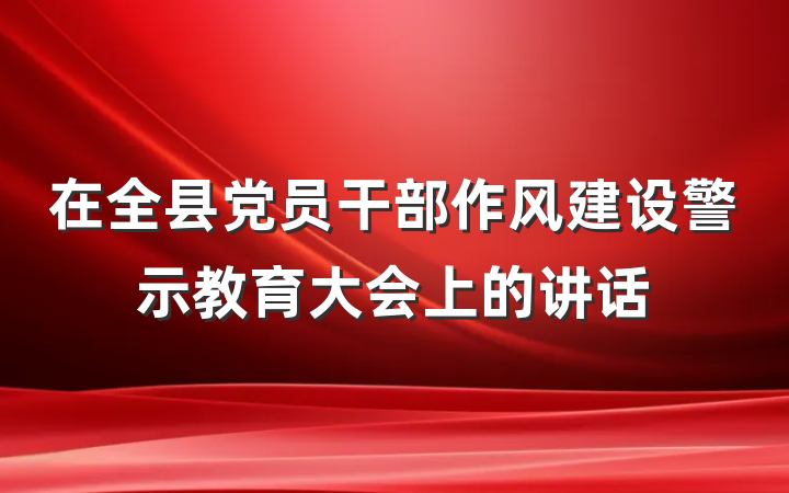 在全县党员干部作风建设警示教育大会上的讲话