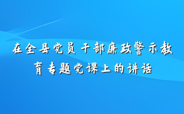 在全县党员干部廉政警示教育专题党课上的讲话