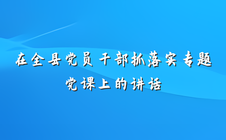 在全县党员干部抓落实专题党课上的讲话