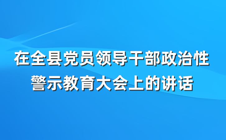 在全县党员领导干部政治性警示教育大会上的讲话