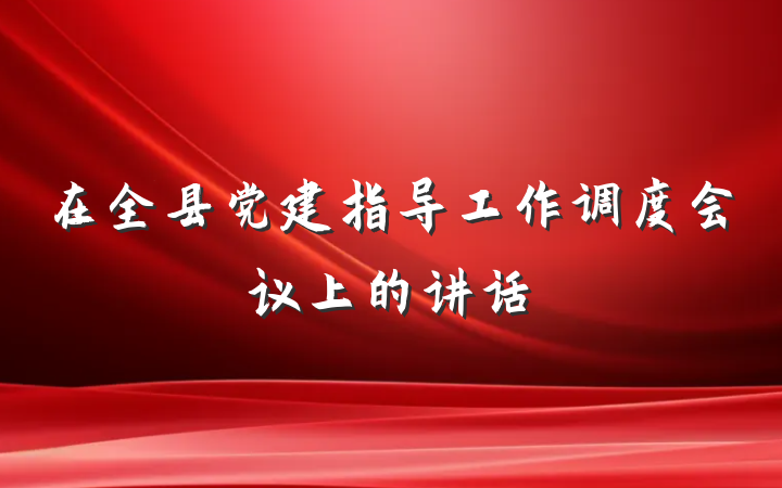 在全县党建指导工作调度会议上的讲话