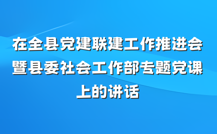 在全县党建联建工作推进会暨县委社会工作部专题党课上的讲话