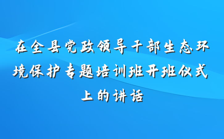 在全县党政领导干部生态环境保护专题培训班开班仪式上的讲话