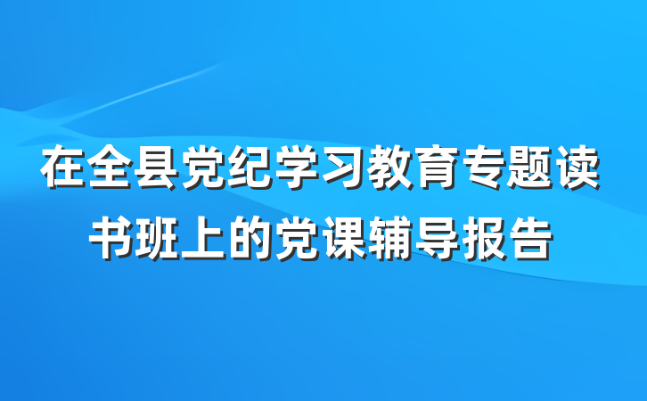 在全县党纪学习教育专题读书班上的党课辅导报告