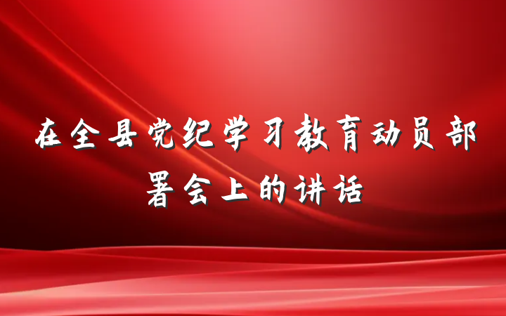 在全县党纪学习教育动员部署会上的讲话