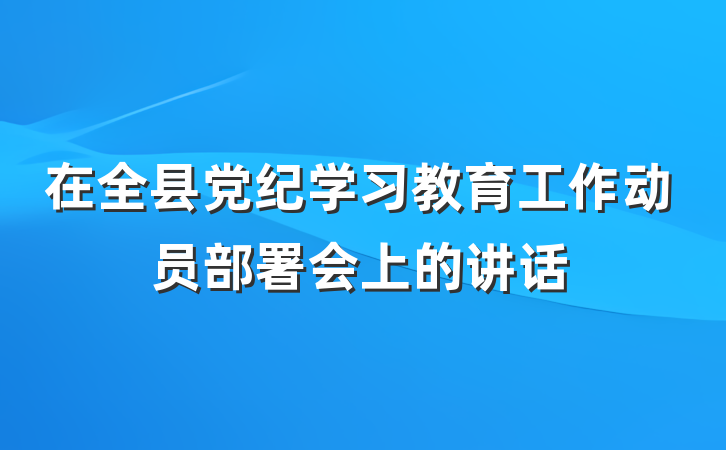 在全县党纪学习教育工作动员部署会上的讲话