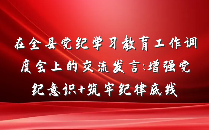 在全县党纪学习教育工作调度会上的交流发言:增强党纪意识 筑牢纪律底线