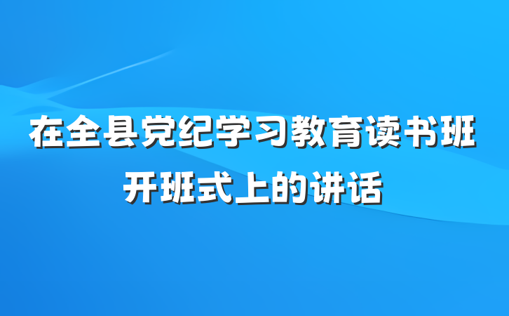 在全县党纪学习教育读书班开班式上的讲话
