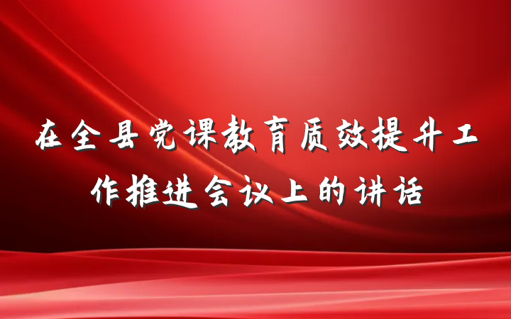 在全县党课教育质效提升工作推进会议上的讲话