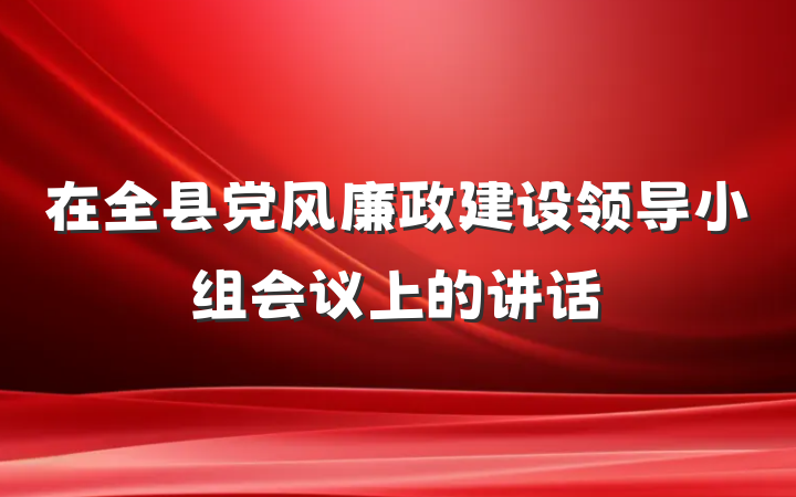 在全县党风廉政建设领导小组会议上的讲话
