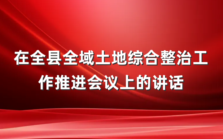 在全县全域土地综合整治工作推进会议上的讲话