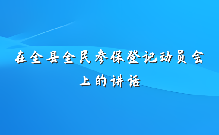 在全县全民参保登记动员会上的讲话