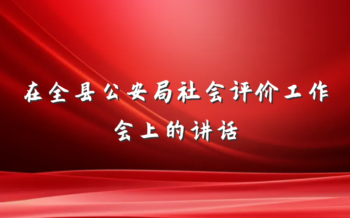 在全县公安局社会评价工作会上的讲话
