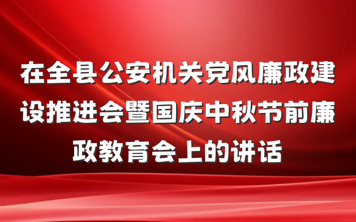 在全县公安机关党风廉政建设推进会暨国庆中秋节前廉政教育会上的讲话