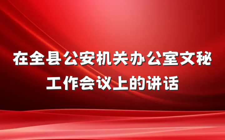 在全县公安机关办公室文秘工作会议上的讲话