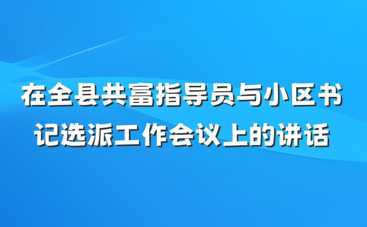 在全县共富指导员与小区书记选派工作会议上的讲话