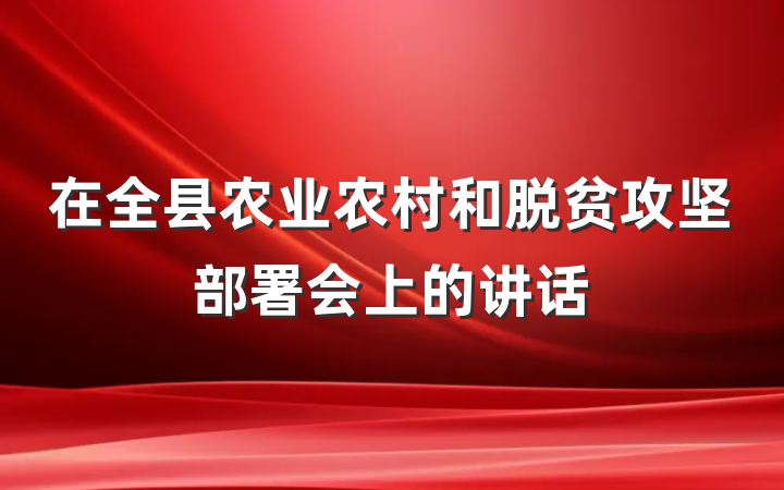 在全县农业农村和脱贫攻坚部署会上的讲话
