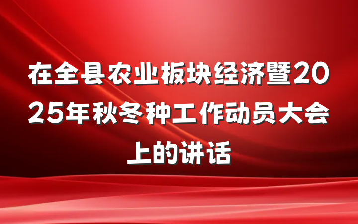 在全县农业板块经济暨2025年秋冬种工作动员大会上的讲话
