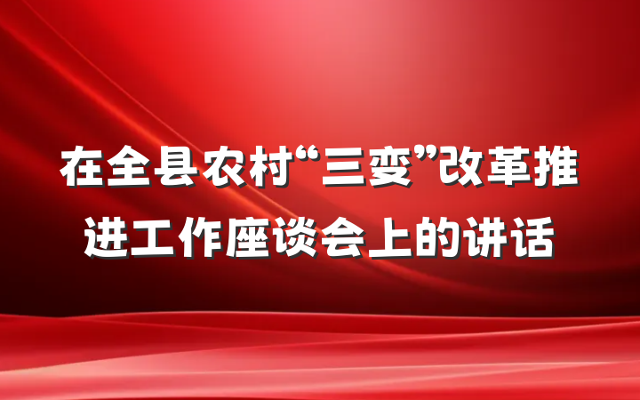 在全县农村“三变”改革推进工作座谈会上的讲话