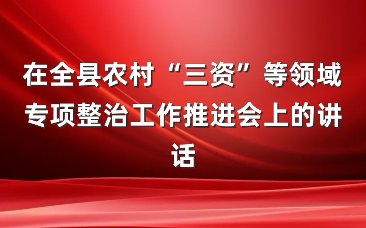 在全县农村“三资”等领域专项整治工作推进会上的讲话