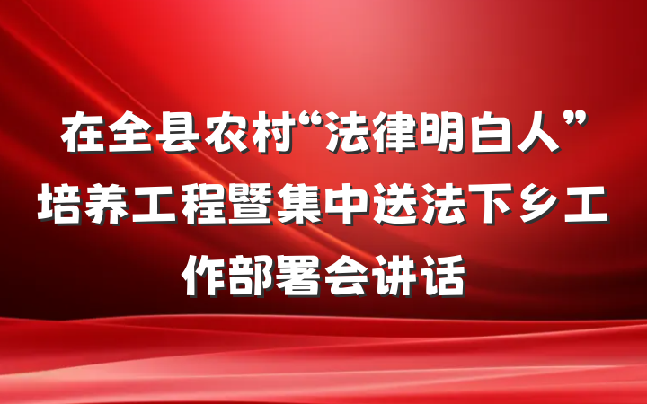 在全县农村“法律明白人”培养工程暨集中送法下乡工作部署会讲话