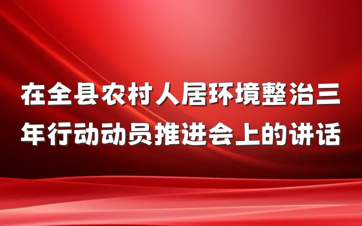 在全县农村人居环境整治三年行动动员推进会上的讲话