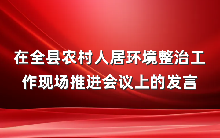 在全县农村人居环境整治工作现场推进会议上的发言