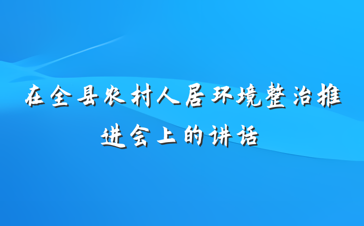 在全县农村人居环境整治推进会上的讲话