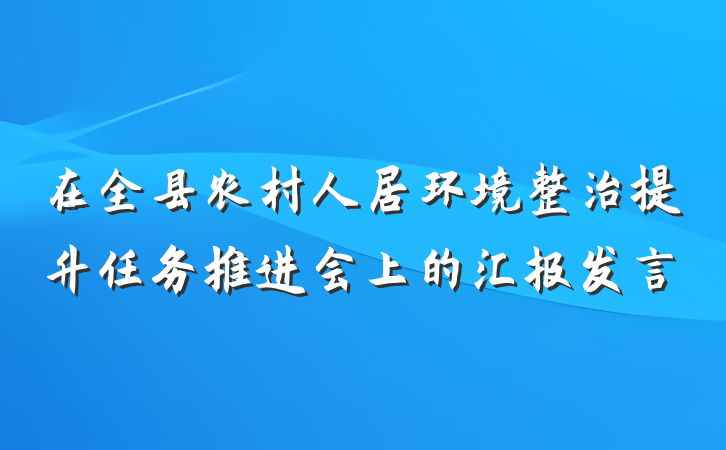 在全县农村人居环境整治提升任务推进会上的汇报发言