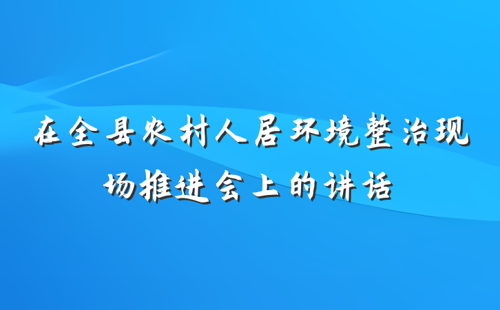 在全县农村人居环境整治现场推进会上的讲话