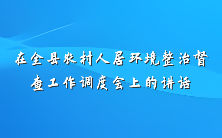 在全县农村人居环境整治督查工作调度会上的讲话