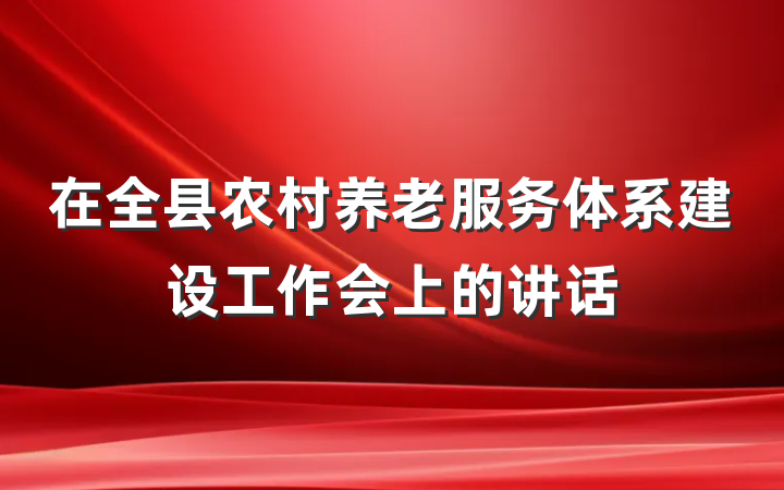在全县农村养老服务体系建设工作会上的讲话