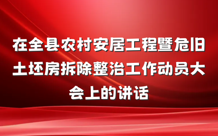 在全县农村安居工程暨危旧土坯房拆除整治工作动员大会上的讲话