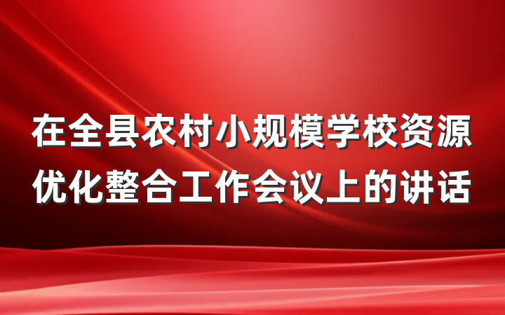 在全县农村小规模学校资源优化整合工作会议上的讲话