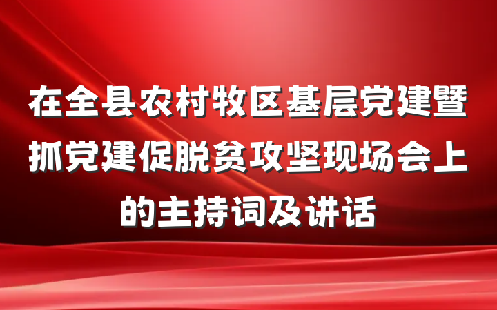 在全县农村牧区基层党建暨抓党建促脱贫攻坚现场会上的主持词及讲话