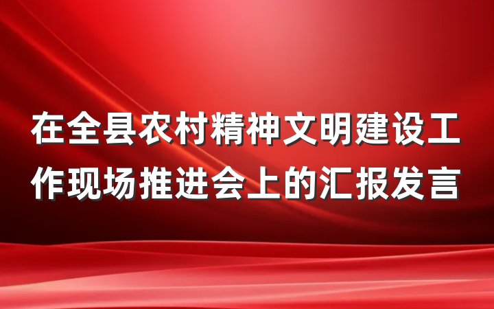 在全县农村精神文明建设工作现场推进会上的汇报发言