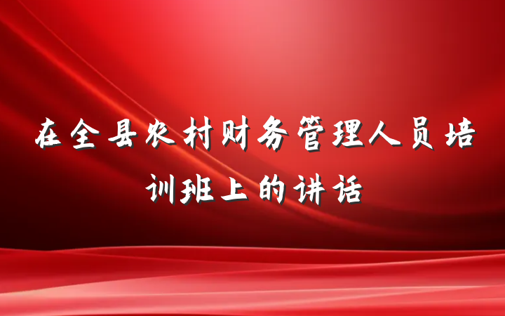 在全县农村财务管理人员培训班上的讲话