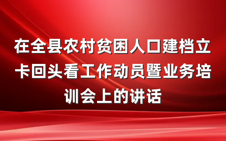 在全县农村贫困人口建档立卡回头看工作动员暨业务培训会上的讲话