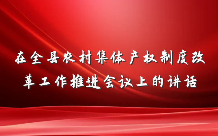 在全县农村集体产权制度改革工作推进会议上的讲话