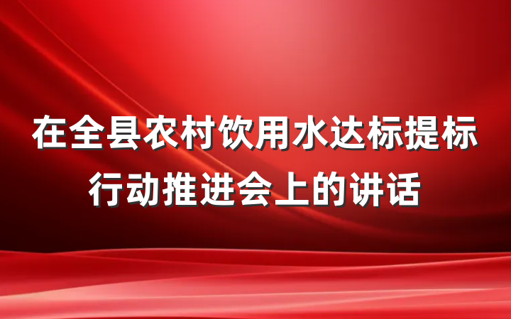 在全县农村饮用水达标提标行动推进会上的讲话