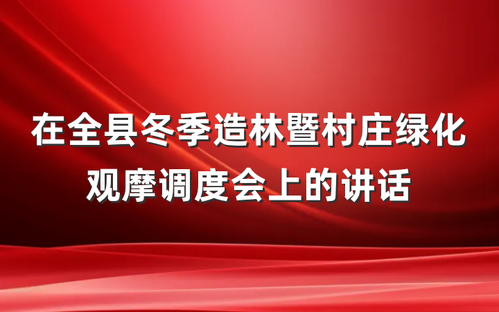 在全县冬季造林暨村庄绿化观摩调度会上的讲话