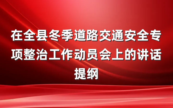 在全县冬季道路交通安全专项整治工作动员会上的讲话提纲